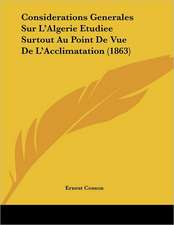 Considerations Generales Sur L'Algerie Etudiee Surtout Au Point De Vue De L'Acclimatation (1863)