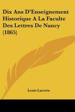 Dix Ans D'Enseignement Historique A La Faculte Des Lettres De Nancy (1865)