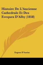 Histoire De L'Ancienne Cathedrale Et Des Eveques D'Alby (1858)