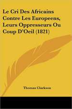 Le Cri Des Africains Contre Les Europeens, Leurs Oppresseurs Ou Coup D'Oeil (1821)