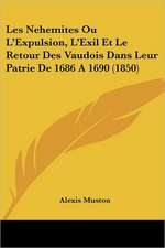 Les Nehemites Ou L'Expulsion, L'Exil Et Le Retour Des Vaudois Dans Leur Patrie De 1686 A 1690 (1850)