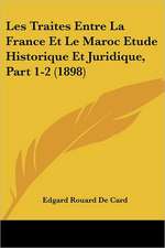 Les Traites Entre La France Et Le Maroc Etude Historique Et Juridique, Part 1-2 (1898)