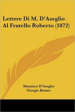 Lettere Di M. D'Azeglio Al Fratello Roberto (1872)