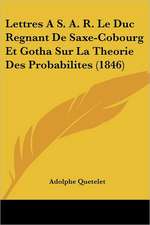 Lettres A S. A. R. Le Duc Regnant De Saxe-Cobourg Et Gotha Sur La Theorie Des Probabilites (1846)