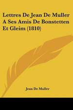 Lettres De Jean De Muller A Ses Amis De Bonstetten Et Gleim (1810)