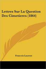 Lettres Sur La Question Des Cimetieres (1864)