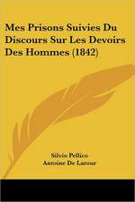 Mes Prisons Suivies Du Discours Sur Les Devoirs Des Hommes (1842)