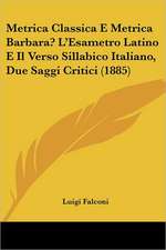 Metrica Classica E Metrica Barbara? L'Esametro Latino E Il Verso Sillabico Italiano, Due Saggi Critici (1885)