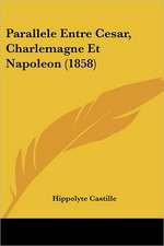 Parallele Entre Cesar, Charlemagne Et Napoleon (1858)