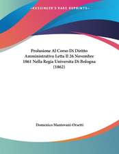 Prolusione Al Corso Di Diritto Amministrativo Letta Il 26 Novembre 1861 Nella Regia Universita Di Bologna (1862)