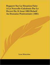 Rapport Sur La Situation Faite A La Nouvelle-Caledonie Par Le Decret Du 16 Aout 1884 Relatif Au Domaine Penitentiaire (1885)