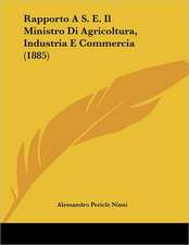 Rapporto A S. E. Il Ministro Di Agricoltura, Industria E Commercia (1885)