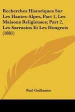 Recherches Historiques Sur Les Hautes-Alpes, Part 1, Les Maisons Religieuses; Part 2, Les Sarrasins Et Les Hongrois (1881)