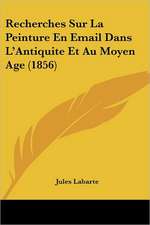 Recherches Sur La Peinture En Email Dans L'Antiquite Et Au Moyen Age (1856)