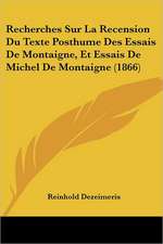 Recherches Sur La Recension Du Texte Posthume Des Essais De Montaigne, Et Essais De Michel De Montaigne (1866)