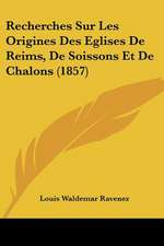 Recherches Sur Les Origines Des Eglises De Reims, De Soissons Et De Chalons (1857)