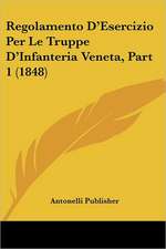 Regolamento D'Esercizio Per Le Truppe D'Infanteria Veneta, Part 1 (1848)