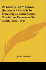 De Litteris I Et V Latinis Quomodo A Graecis In Transcriptis Romanorum Nominibus Expressae Sint Capita Tria (1898)