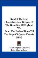 Lives Of The Lord Chancellors And Keepers Of The Great Seal Of England V5