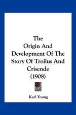 The Origin And Development Of The Story Of Troilus And Crisende (1908)