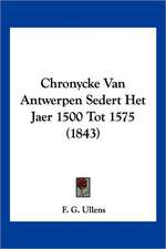 Chronycke Van Antwerpen Sedert Het Jaer 1500 Tot 1575 (1843)