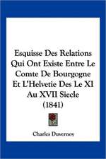 Esquisse Des Relations Qui Ont Existe Entre Le Comte De Bourgogne Et L'Helvetie Des Le XI Au XVII Siecle (1841)