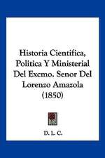 Historia Cientifica, Politica Y Ministerial Del Excmo. Senor Del Lorenzo Amazola (1850)