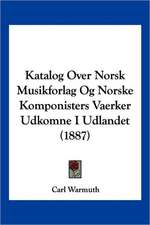 Katalog Over Norsk Musikforlag Og Norske Komponisters Vaerker Udkomne I Udlandet (1887)