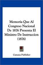 Memoria Que Al Congreso Nacional De 1876 Presenta El Ministro De Instruccion (1876)