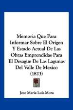 Memoria Que Para Informar Sobre El Origen Y Estado Actual De Las Obras Emprendidas Para El Desague De Las Lagunas Del Valle De Mexico (1823)