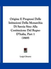 Origine E Progressi Delle Istituzioni Della Monarchia Di Savoia Sino Alla Costituzione Del Regno D'Italia, Part 1 (1869)