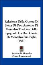 Relazione Della Guerra Di Siena Di Don Antonio Di Montalvo Tradotta Dallo Spagnolo Da Don Garzia Di Montalvo Suo Figlio (1863)