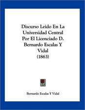 Discurso Leido En La Universidad Central Por El Licenciado D. Bernardo Escalas Y Vidal (1863)