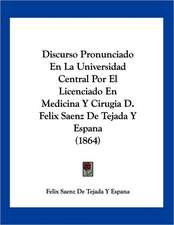 Discurso Pronunciado En La Universidad Central Por El Licenciado En Medicina Y Cirugia D. Felix Saenz De Tejada Y Espana (1864)