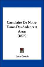 Cartulaire De Notre-Dame-Des-Ardents A Arras (1876)