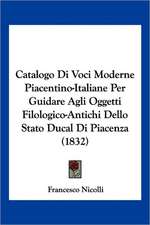 Catalogo Di Voci Moderne Piacentino-Italiane Per Guidare Agli Oggetti Filologico-Antichi Dello Stato Ducal Di Piacenza (1832)