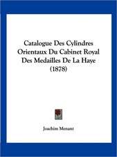 Catalogue Des Cylindres Orientaux Du Cabinet Royal Des Medailles De La Haye (1878)