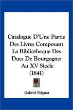 Catalogue D'Une Partie Des Livres Composant La Bibliotheque Des Ducs De Bourgogne