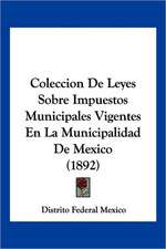 Coleccion De Leyes Sobre Impuestos Municipales Vigentes En La Municipalidad De Mexico (1892)