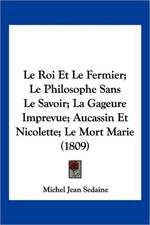 Le Roi Et Le Fermier; Le Philosophe Sans Le Savoir; La Gageure Imprevue; Aucassin Et Nicolette; Le Mort Marie (1809)