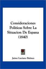 Consideraciones Politicas Sobre La Situacion De Espana (1840)