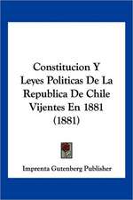 Constitucion Y Leyes Politicas De La Republica De Chile Vijentes En 1881 (1881)