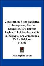 Constitution Belge Expliquee Et Interpretee, Par Les Discussions Du Pouvoir Legislatif; Loi Provinciale De La Belgique; Loi Communale De La Belgique (1842)