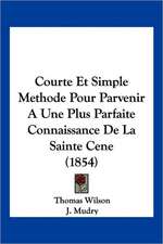 Courte Et Simple Methode Pour Parvenir A Une Plus Parfaite Connaissance De La Sainte Cene (1854)