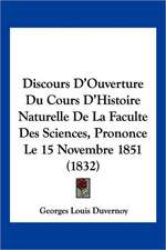 Discours D'Ouverture Du Cours D'Histoire Naturelle De La Faculte Des Sciences, Prononce Le 15 Novembre 1851 (1832)