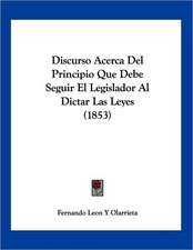 Discurso Acerca Del Principio Que Debe Seguir El Legislador Al Dictar Las Leyes (1853)