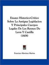 Ensayo Historico-Critico Sobre La Antigua Legislacion Y Principales Cuerpos Legales De Los Reynos De Leon Y Castilla (1808)