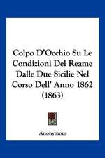 Colpo D'Occhio Su Le Condizioni Del Reame Dalle Due Sicilie Nel Corso Dell' Anno 1862 (1863)