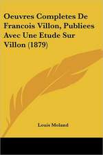 Oeuvres Completes De Francois Villon, Publiees Avec Une Etude Sur Villon (1879)