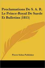 Proclamations De S. A. R. Le Prince-Royal De Suede Et Bulletins (1815)